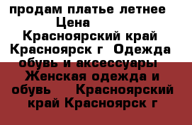 продам платье летнее › Цена ­ 500 - Красноярский край, Красноярск г. Одежда, обувь и аксессуары » Женская одежда и обувь   . Красноярский край,Красноярск г.